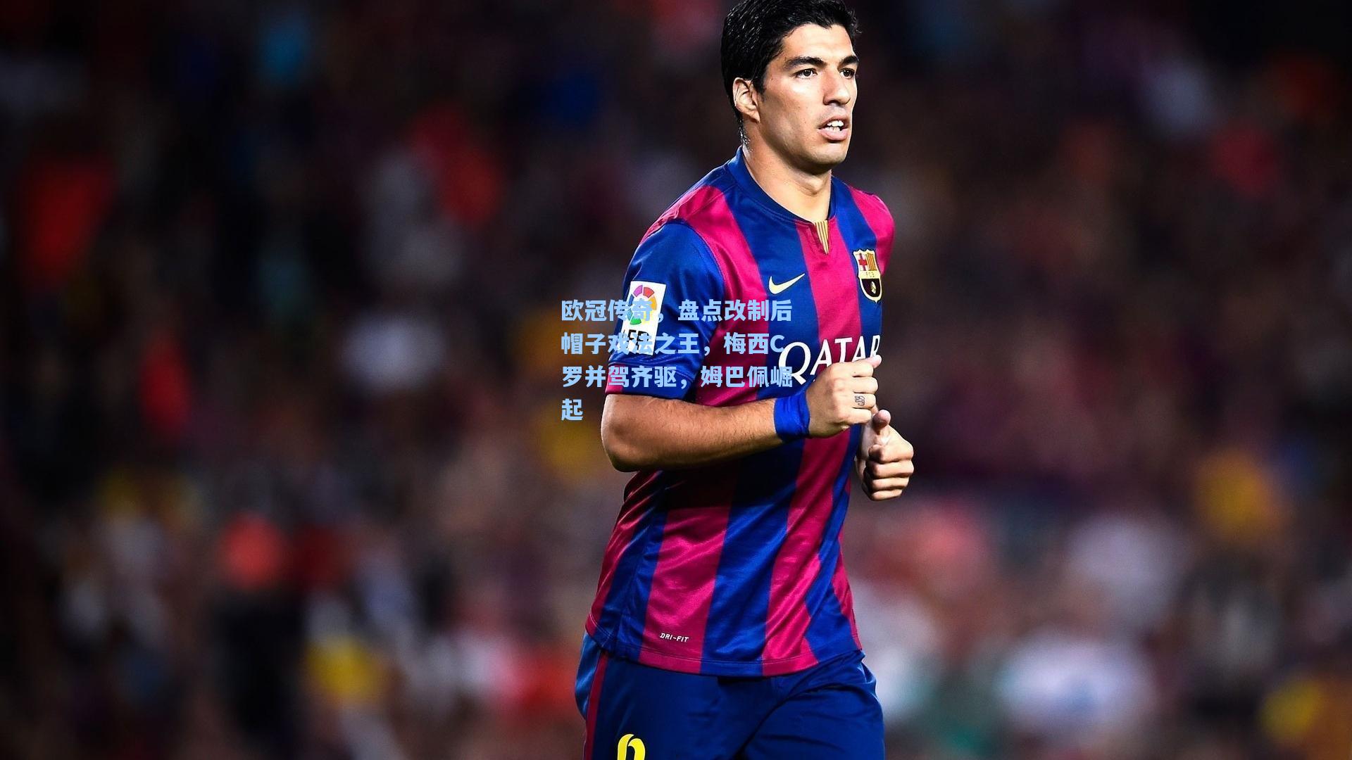 欧冠传奇，盘点改制后帽子戏法之王，梅西C罗并驾齐驱，姆巴佩崛起